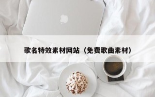沈丘歌名特效素材网站（免费歌曲素材）